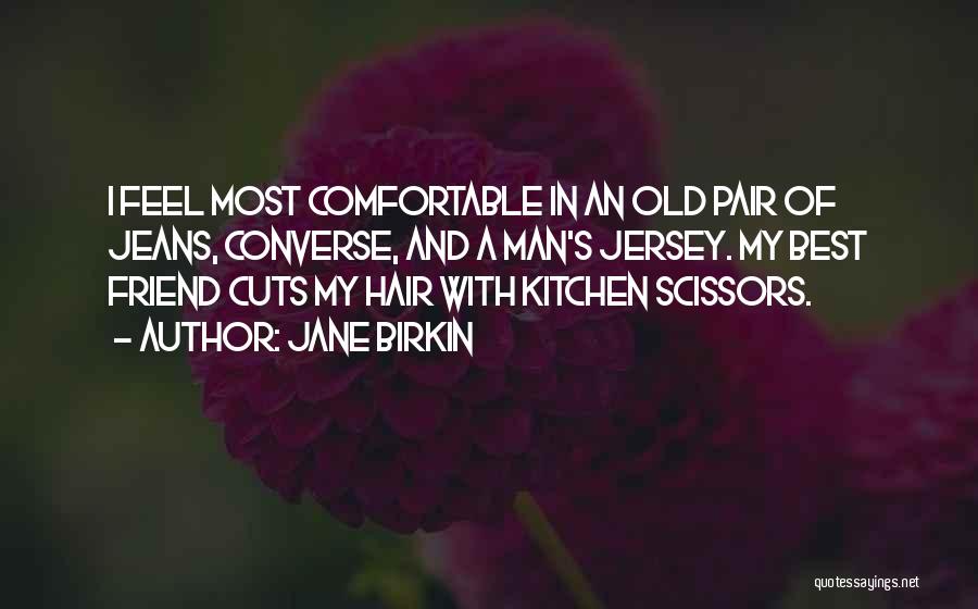 Jane Birkin Quotes: I Feel Most Comfortable In An Old Pair Of Jeans, Converse, And A Man's Jersey. My Best Friend Cuts My