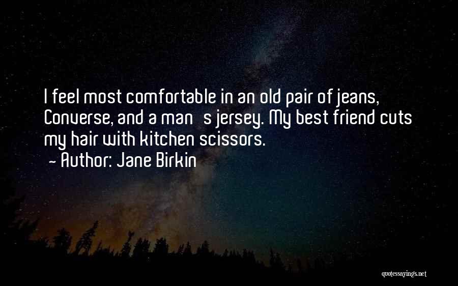 Jane Birkin Quotes: I Feel Most Comfortable In An Old Pair Of Jeans, Converse, And A Man's Jersey. My Best Friend Cuts My