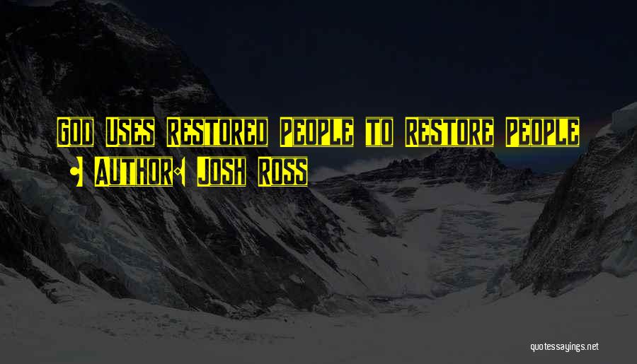 Josh Ross Quotes: God Uses Restored People To Restore People