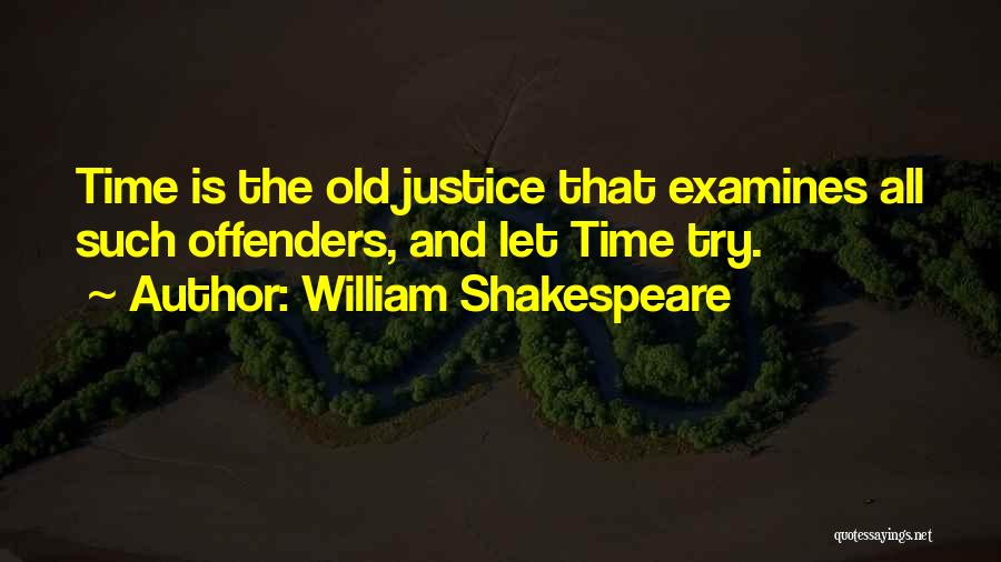 William Shakespeare Quotes: Time Is The Old Justice That Examines All Such Offenders, And Let Time Try.