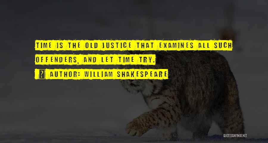 William Shakespeare Quotes: Time Is The Old Justice That Examines All Such Offenders, And Let Time Try.