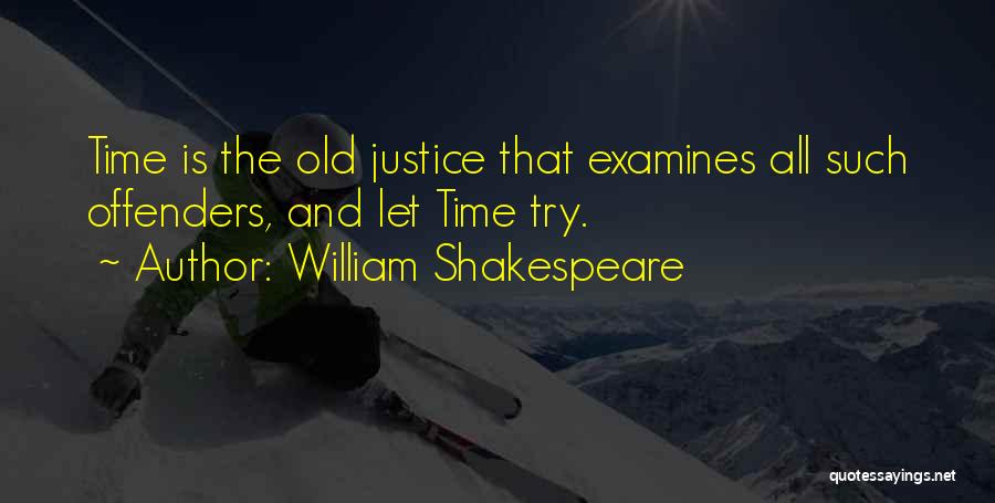 William Shakespeare Quotes: Time Is The Old Justice That Examines All Such Offenders, And Let Time Try.