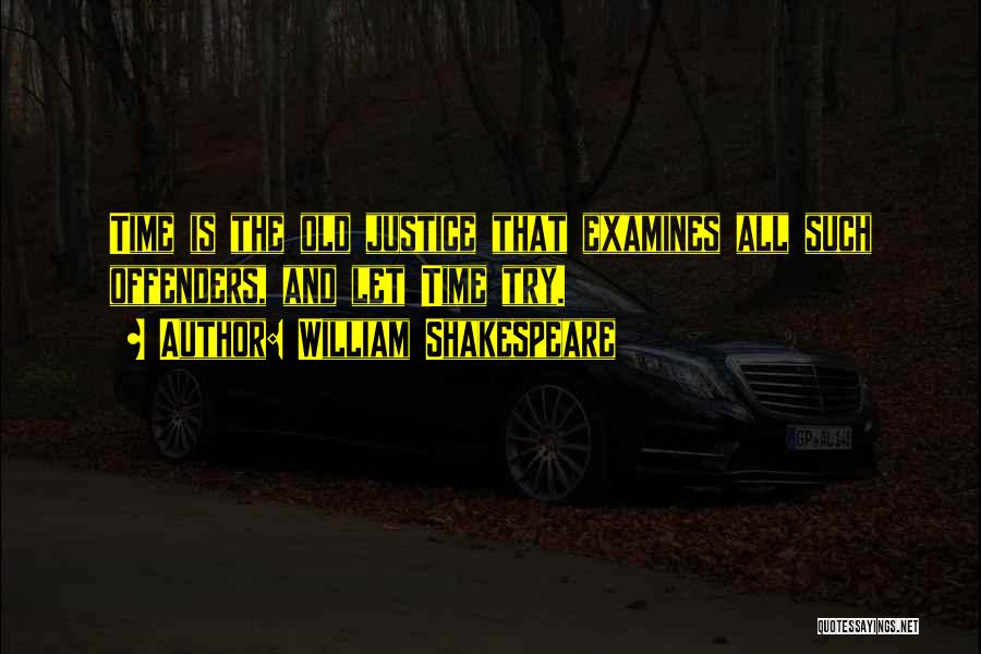 William Shakespeare Quotes: Time Is The Old Justice That Examines All Such Offenders, And Let Time Try.