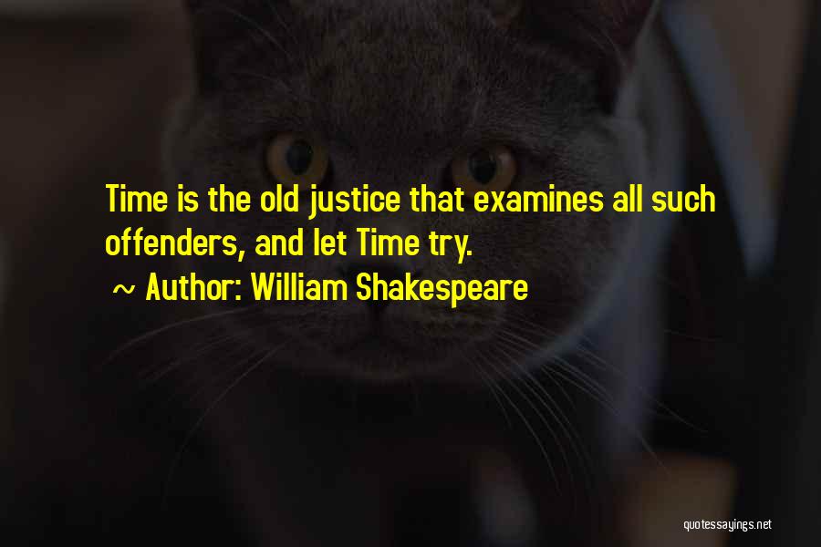William Shakespeare Quotes: Time Is The Old Justice That Examines All Such Offenders, And Let Time Try.