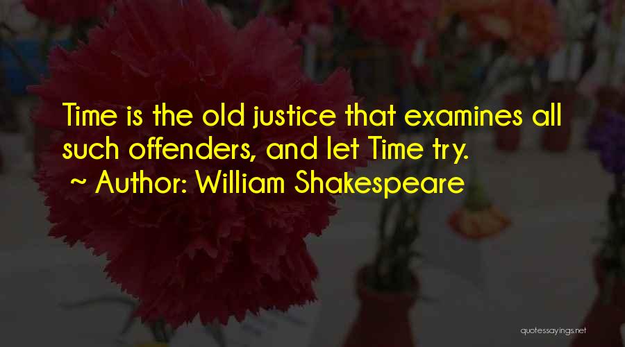 William Shakespeare Quotes: Time Is The Old Justice That Examines All Such Offenders, And Let Time Try.