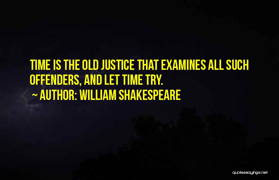 William Shakespeare Quotes: Time Is The Old Justice That Examines All Such Offenders, And Let Time Try.