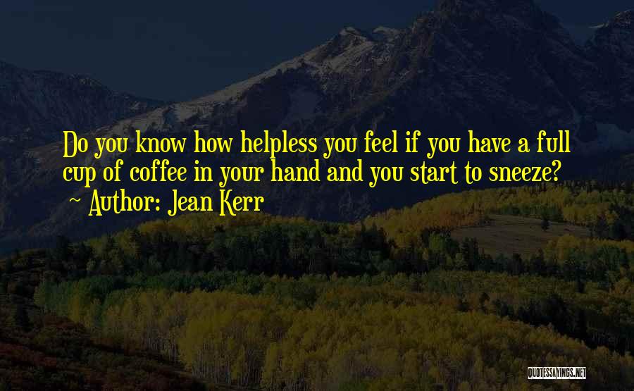 Jean Kerr Quotes: Do You Know How Helpless You Feel If You Have A Full Cup Of Coffee In Your Hand And You