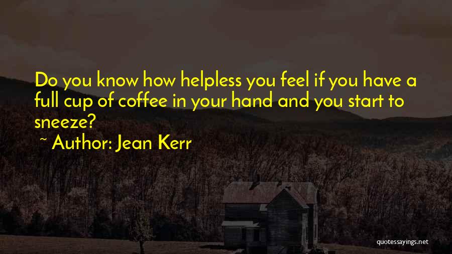 Jean Kerr Quotes: Do You Know How Helpless You Feel If You Have A Full Cup Of Coffee In Your Hand And You