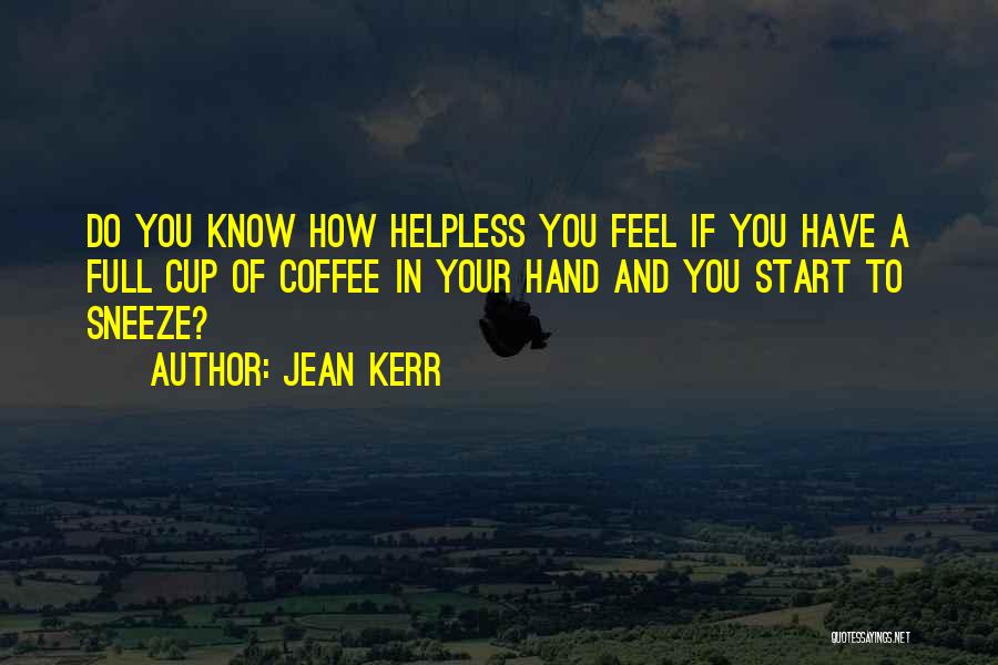 Jean Kerr Quotes: Do You Know How Helpless You Feel If You Have A Full Cup Of Coffee In Your Hand And You