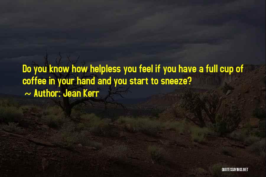 Jean Kerr Quotes: Do You Know How Helpless You Feel If You Have A Full Cup Of Coffee In Your Hand And You