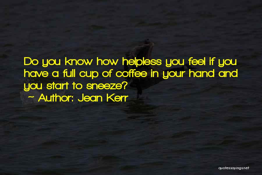Jean Kerr Quotes: Do You Know How Helpless You Feel If You Have A Full Cup Of Coffee In Your Hand And You