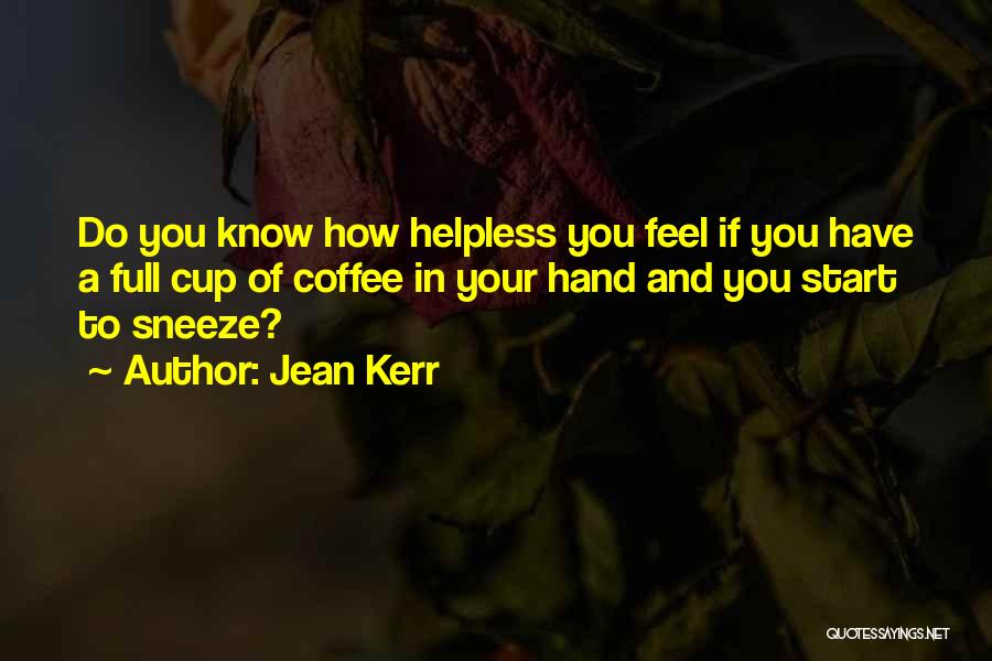 Jean Kerr Quotes: Do You Know How Helpless You Feel If You Have A Full Cup Of Coffee In Your Hand And You