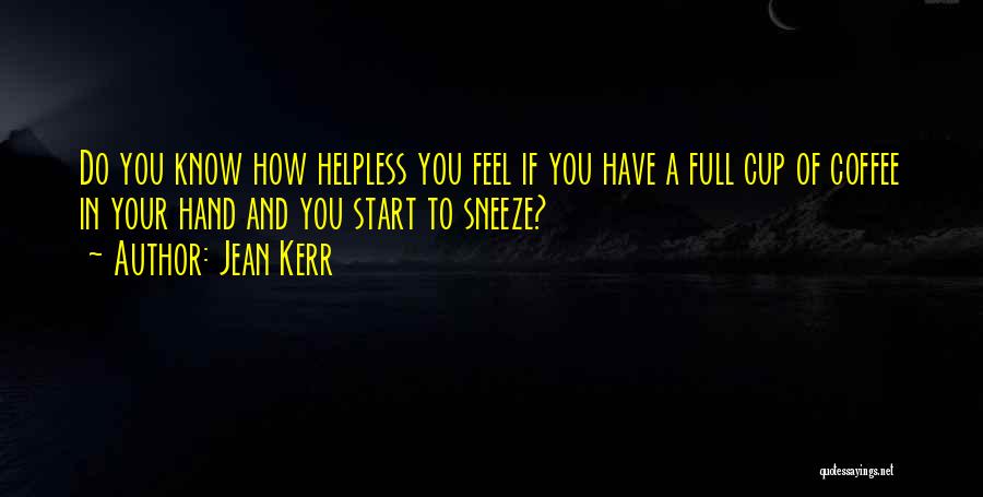 Jean Kerr Quotes: Do You Know How Helpless You Feel If You Have A Full Cup Of Coffee In Your Hand And You