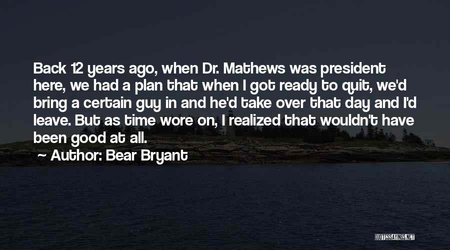 Bear Bryant Quotes: Back 12 Years Ago, When Dr. Mathews Was President Here, We Had A Plan That When I Got Ready To