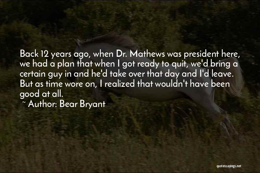 Bear Bryant Quotes: Back 12 Years Ago, When Dr. Mathews Was President Here, We Had A Plan That When I Got Ready To