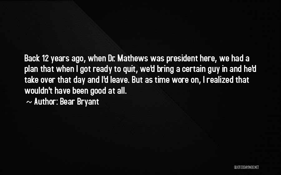 Bear Bryant Quotes: Back 12 Years Ago, When Dr. Mathews Was President Here, We Had A Plan That When I Got Ready To