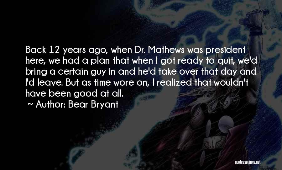 Bear Bryant Quotes: Back 12 Years Ago, When Dr. Mathews Was President Here, We Had A Plan That When I Got Ready To