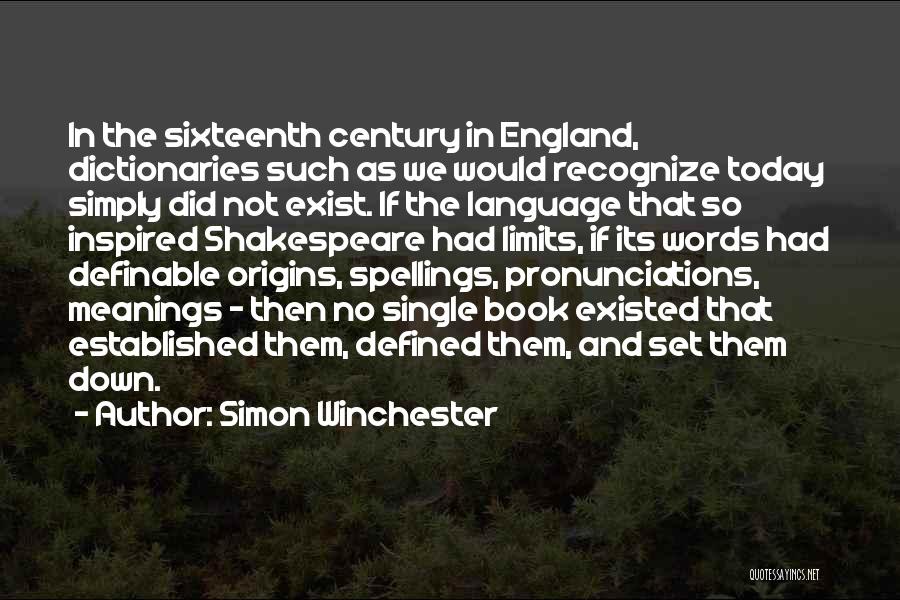 Simon Winchester Quotes: In The Sixteenth Century In England, Dictionaries Such As We Would Recognize Today Simply Did Not Exist. If The Language