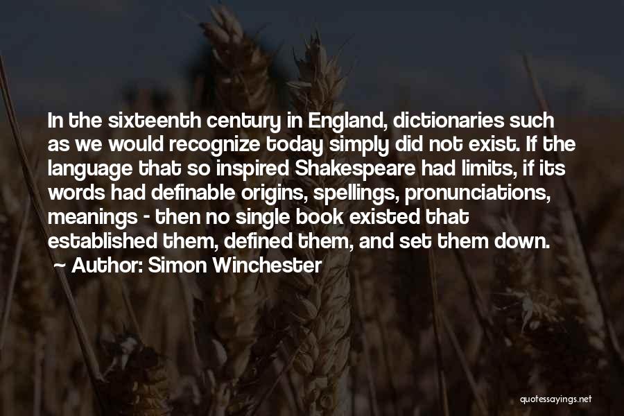 Simon Winchester Quotes: In The Sixteenth Century In England, Dictionaries Such As We Would Recognize Today Simply Did Not Exist. If The Language