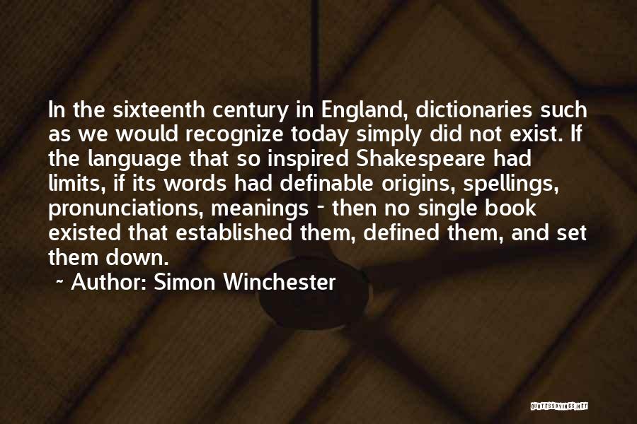 Simon Winchester Quotes: In The Sixteenth Century In England, Dictionaries Such As We Would Recognize Today Simply Did Not Exist. If The Language