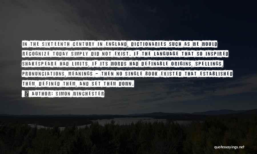 Simon Winchester Quotes: In The Sixteenth Century In England, Dictionaries Such As We Would Recognize Today Simply Did Not Exist. If The Language