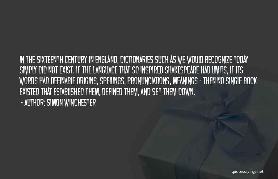 Simon Winchester Quotes: In The Sixteenth Century In England, Dictionaries Such As We Would Recognize Today Simply Did Not Exist. If The Language