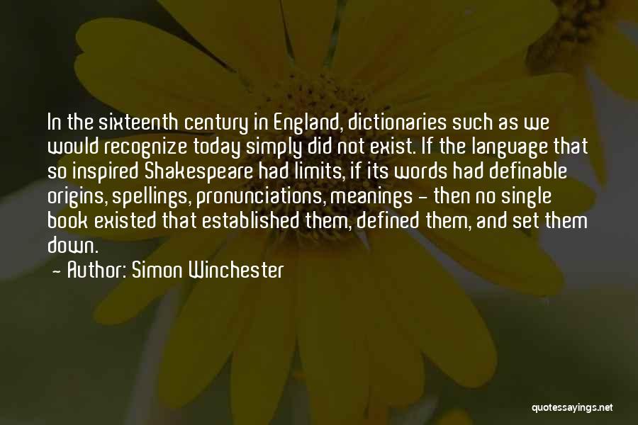 Simon Winchester Quotes: In The Sixteenth Century In England, Dictionaries Such As We Would Recognize Today Simply Did Not Exist. If The Language