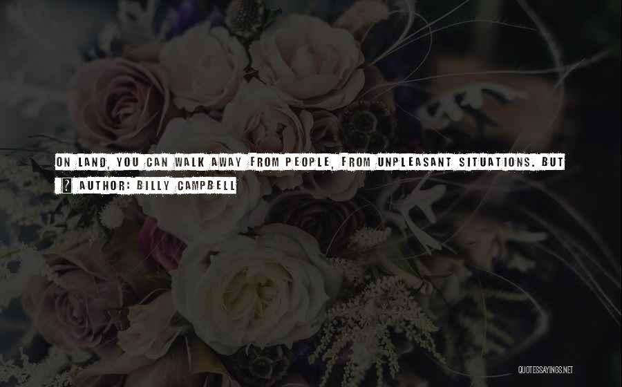 Billy Campbell Quotes: On Land, You Can Walk Away From People, From Unpleasant Situations. But When You're On A Ship For 14 Months