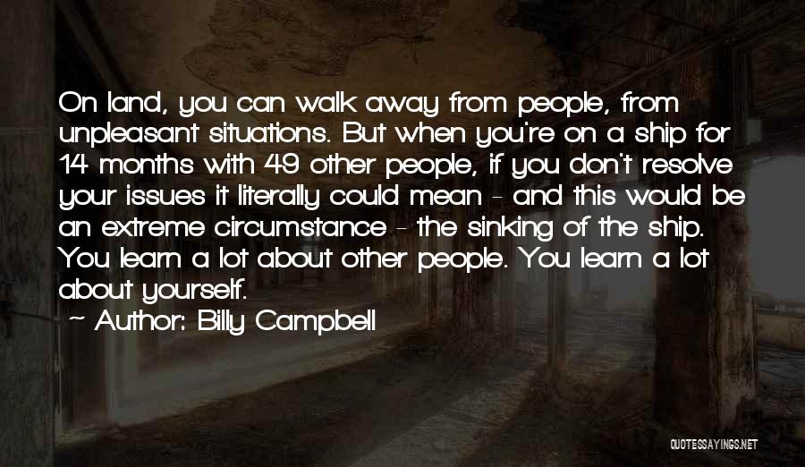 Billy Campbell Quotes: On Land, You Can Walk Away From People, From Unpleasant Situations. But When You're On A Ship For 14 Months