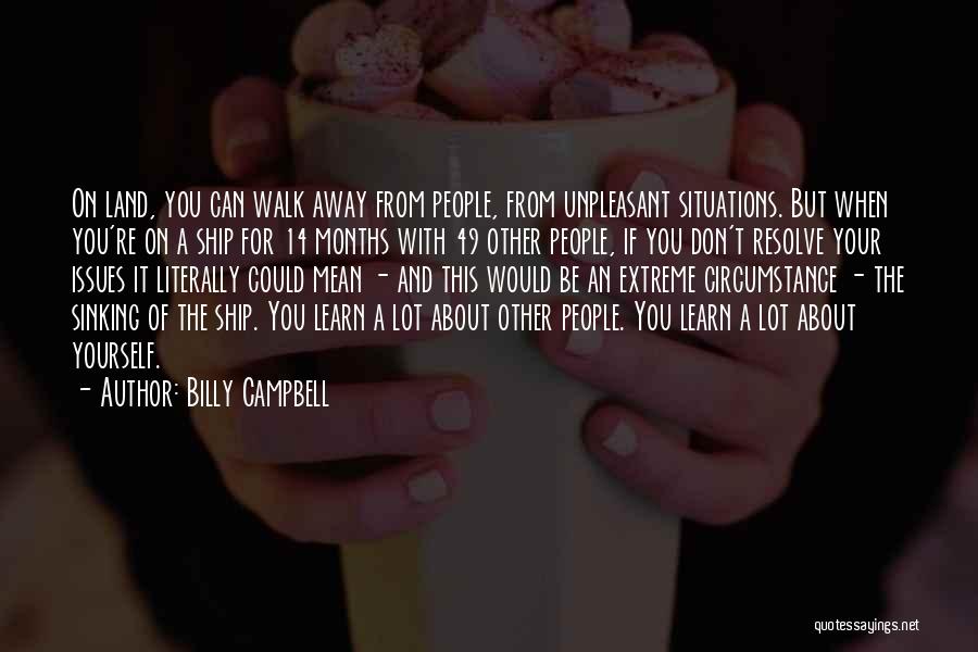 Billy Campbell Quotes: On Land, You Can Walk Away From People, From Unpleasant Situations. But When You're On A Ship For 14 Months