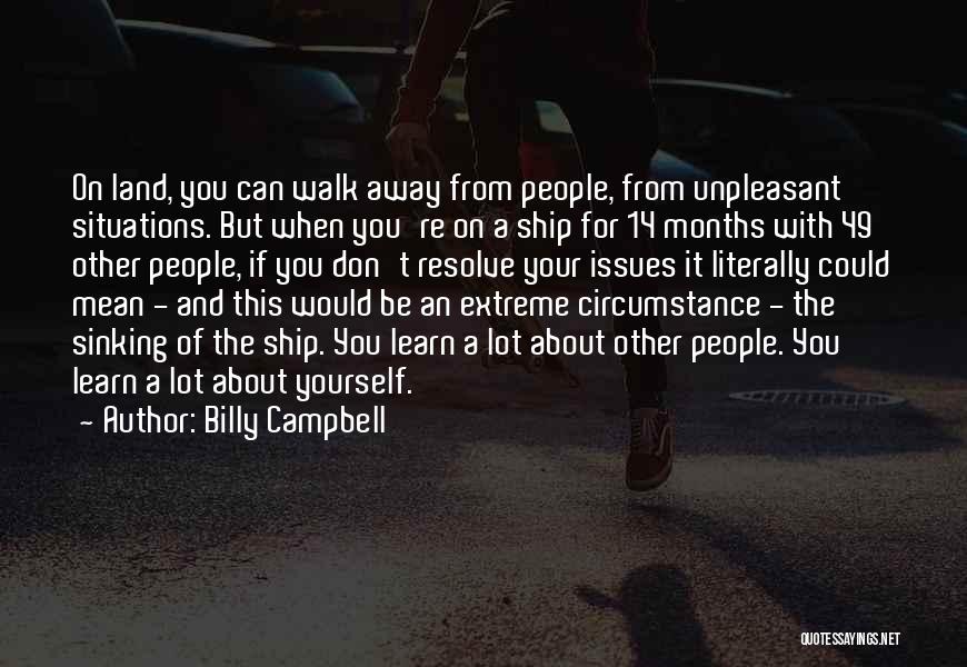 Billy Campbell Quotes: On Land, You Can Walk Away From People, From Unpleasant Situations. But When You're On A Ship For 14 Months