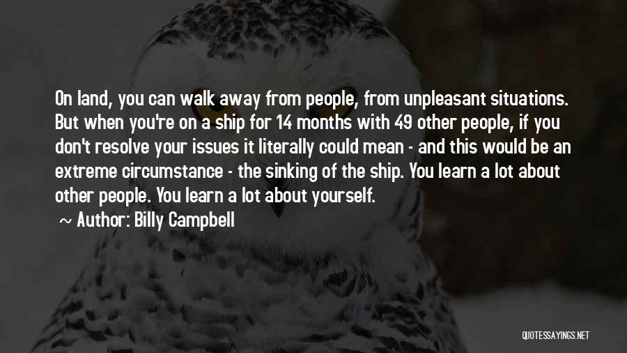 Billy Campbell Quotes: On Land, You Can Walk Away From People, From Unpleasant Situations. But When You're On A Ship For 14 Months