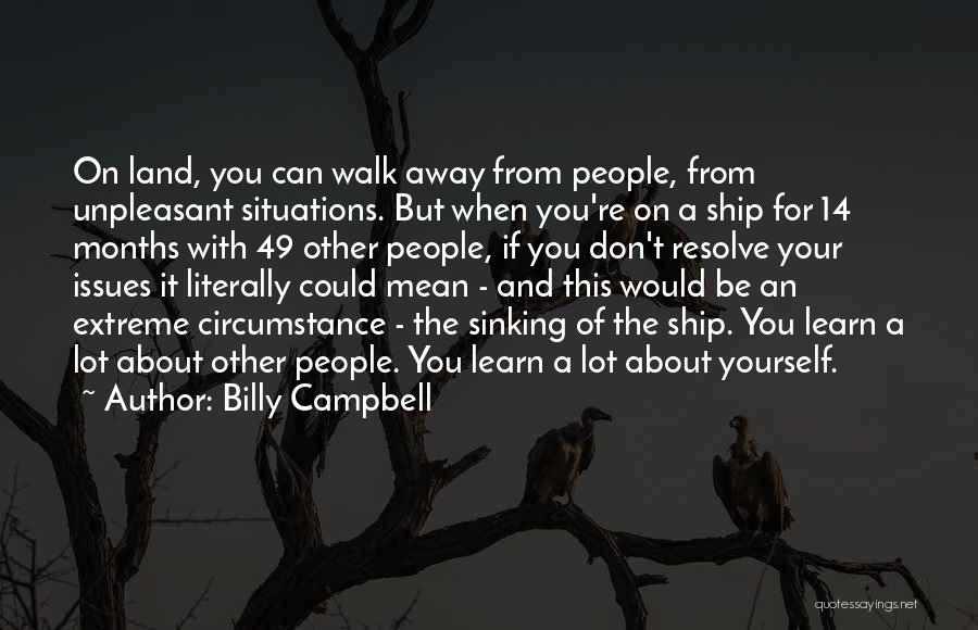 Billy Campbell Quotes: On Land, You Can Walk Away From People, From Unpleasant Situations. But When You're On A Ship For 14 Months