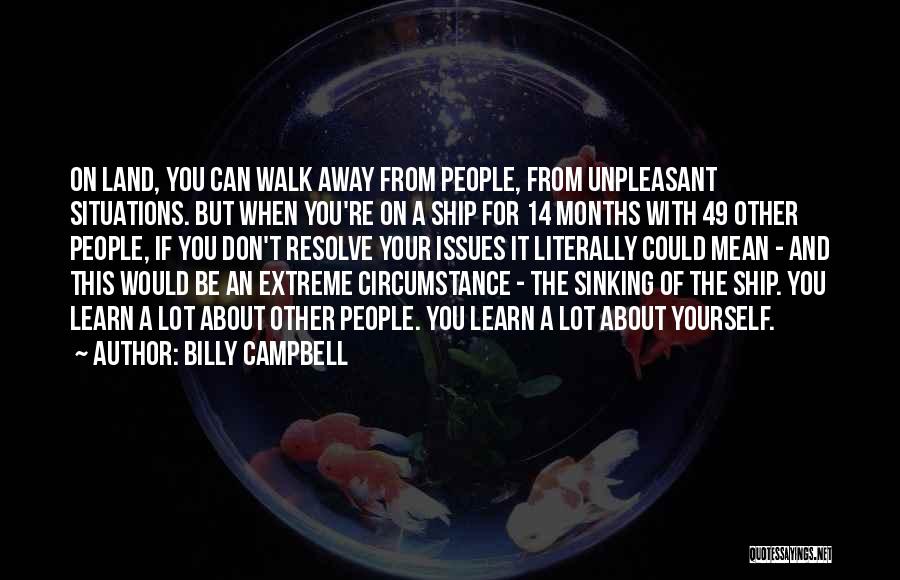 Billy Campbell Quotes: On Land, You Can Walk Away From People, From Unpleasant Situations. But When You're On A Ship For 14 Months
