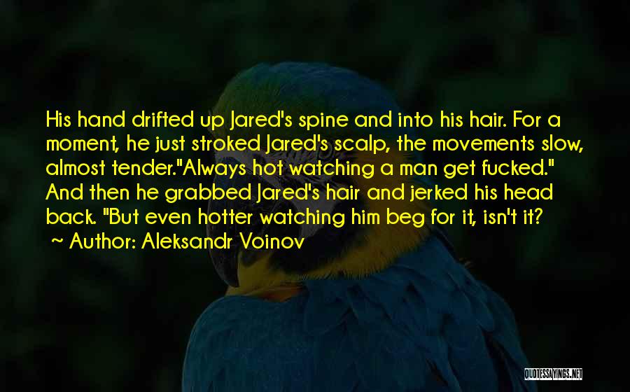 Aleksandr Voinov Quotes: His Hand Drifted Up Jared's Spine And Into His Hair. For A Moment, He Just Stroked Jared's Scalp, The Movements