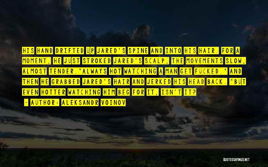 Aleksandr Voinov Quotes: His Hand Drifted Up Jared's Spine And Into His Hair. For A Moment, He Just Stroked Jared's Scalp, The Movements