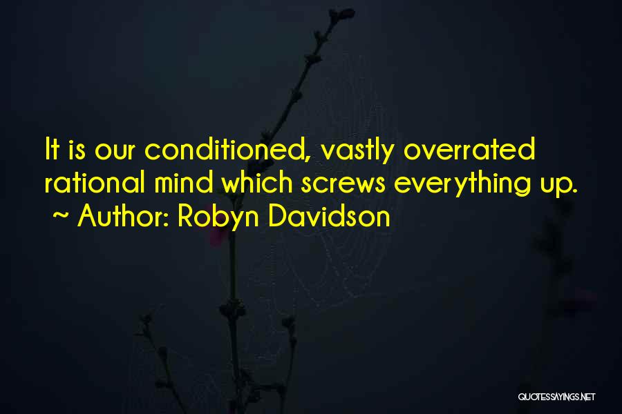 Robyn Davidson Quotes: It Is Our Conditioned, Vastly Overrated Rational Mind Which Screws Everything Up.