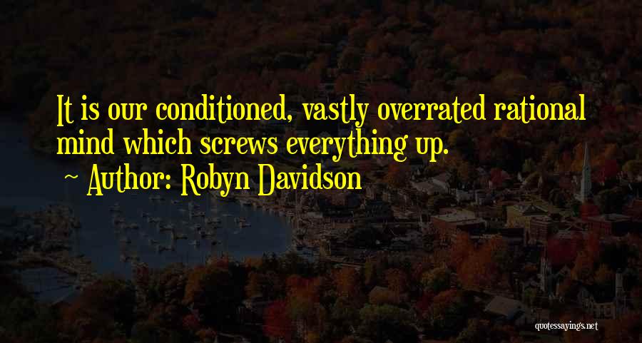 Robyn Davidson Quotes: It Is Our Conditioned, Vastly Overrated Rational Mind Which Screws Everything Up.