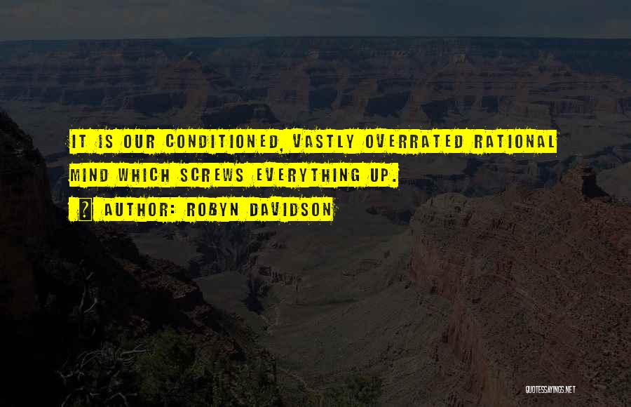 Robyn Davidson Quotes: It Is Our Conditioned, Vastly Overrated Rational Mind Which Screws Everything Up.
