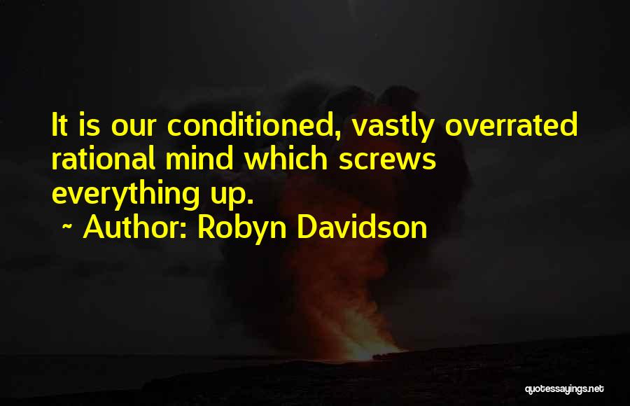 Robyn Davidson Quotes: It Is Our Conditioned, Vastly Overrated Rational Mind Which Screws Everything Up.