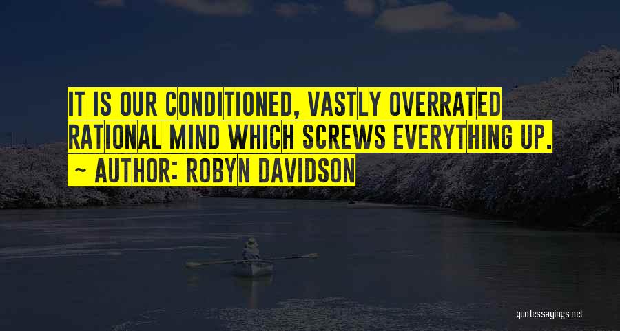 Robyn Davidson Quotes: It Is Our Conditioned, Vastly Overrated Rational Mind Which Screws Everything Up.