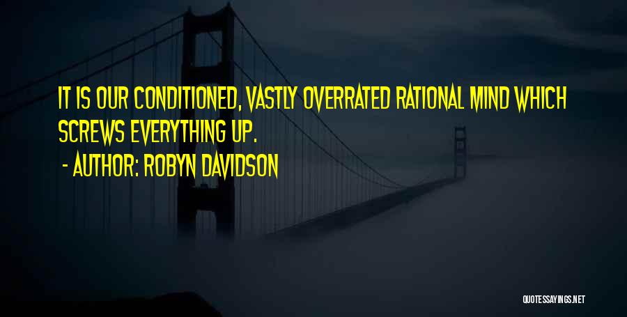 Robyn Davidson Quotes: It Is Our Conditioned, Vastly Overrated Rational Mind Which Screws Everything Up.