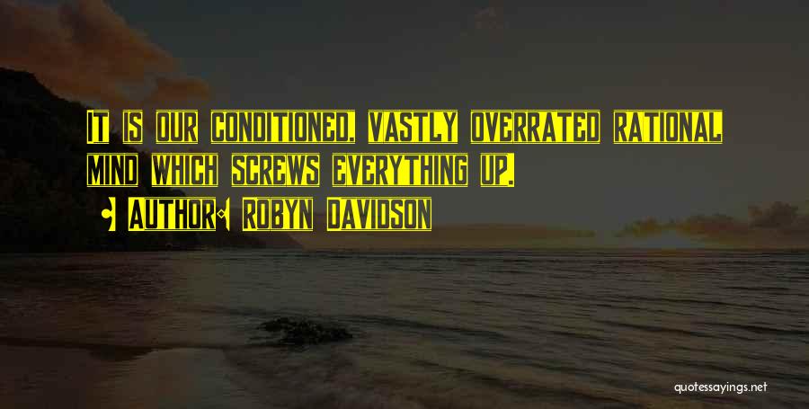 Robyn Davidson Quotes: It Is Our Conditioned, Vastly Overrated Rational Mind Which Screws Everything Up.