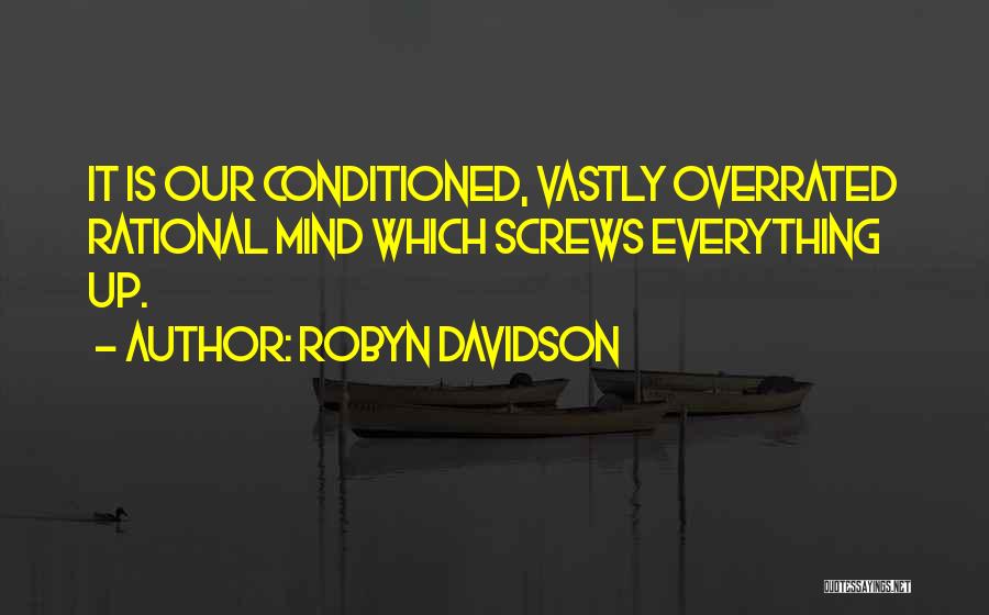 Robyn Davidson Quotes: It Is Our Conditioned, Vastly Overrated Rational Mind Which Screws Everything Up.