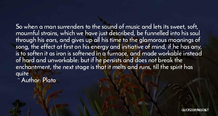 Plato Quotes: So When A Man Surrenders To The Sound Of Music And Lets Its Sweet, Soft, Mournful Strains, Which We Have