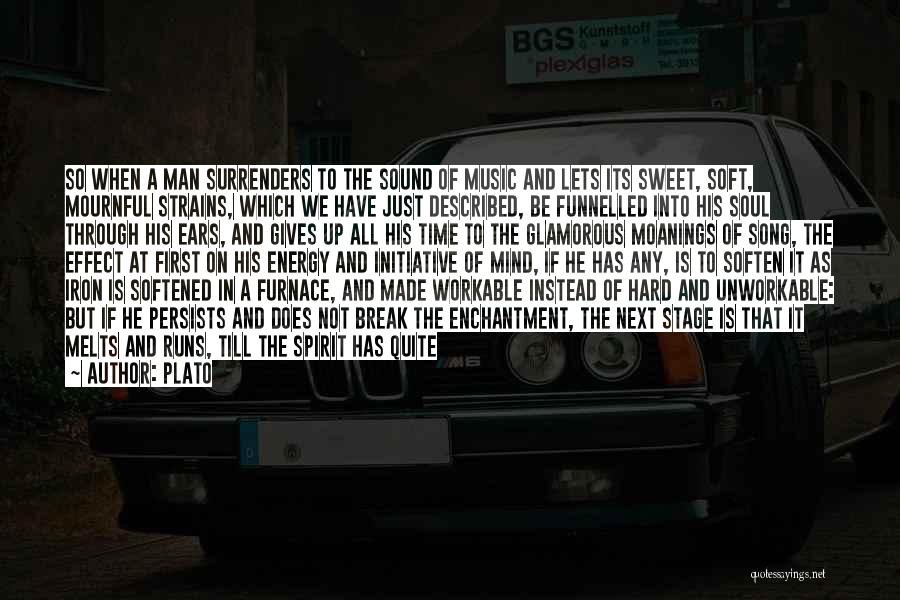 Plato Quotes: So When A Man Surrenders To The Sound Of Music And Lets Its Sweet, Soft, Mournful Strains, Which We Have