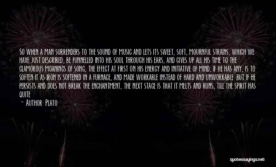Plato Quotes: So When A Man Surrenders To The Sound Of Music And Lets Its Sweet, Soft, Mournful Strains, Which We Have