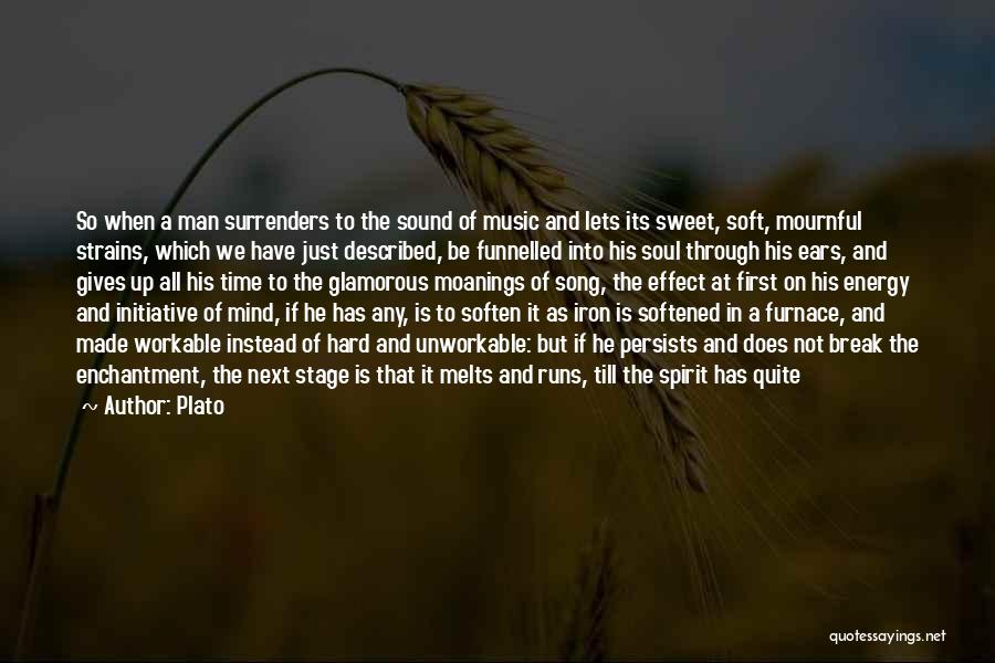 Plato Quotes: So When A Man Surrenders To The Sound Of Music And Lets Its Sweet, Soft, Mournful Strains, Which We Have