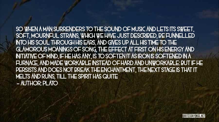 Plato Quotes: So When A Man Surrenders To The Sound Of Music And Lets Its Sweet, Soft, Mournful Strains, Which We Have