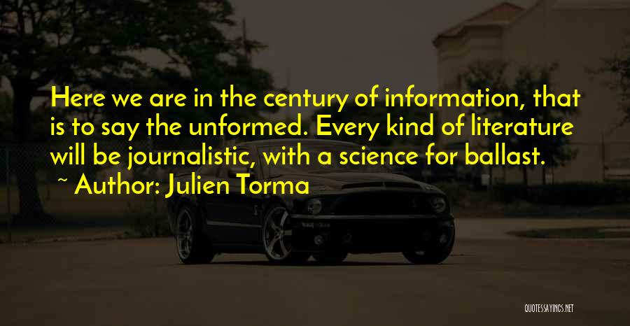 Julien Torma Quotes: Here We Are In The Century Of Information, That Is To Say The Unformed. Every Kind Of Literature Will Be